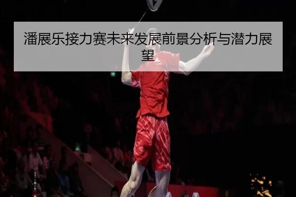 潘展乐接力赛未来发展前景分析与潜力展望